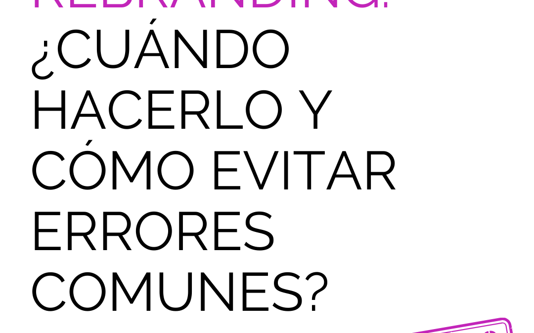 Rebranding: ¿Cuándo hacerlo y cómo evitar errores comunes?