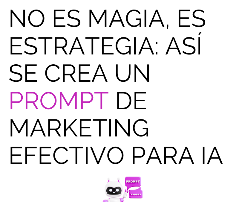 No es magia, es estrategia: así se crea un prompt de marketing efectivo para IA