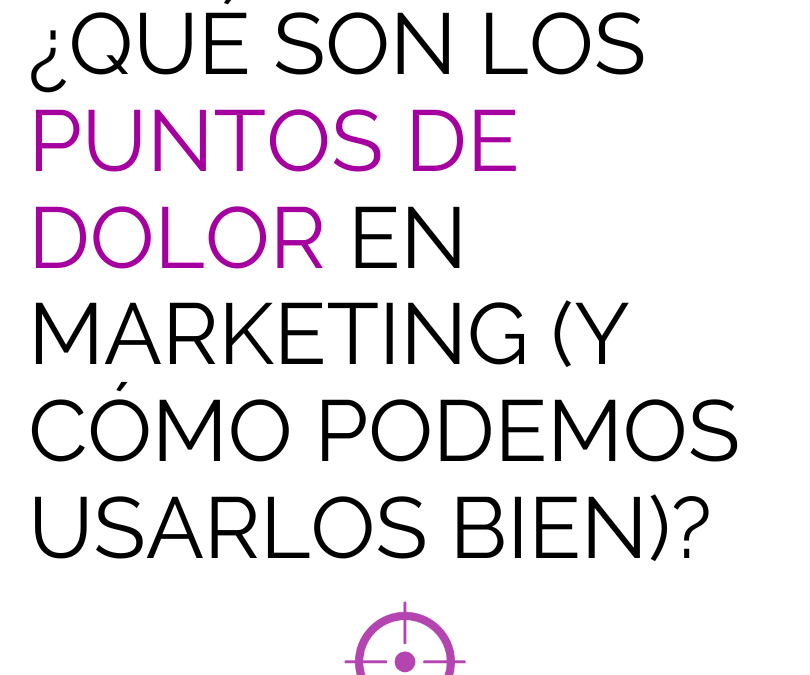 ¿Qué son los puntos de dolor en marketing (y cómo podemos usarlos bien)?